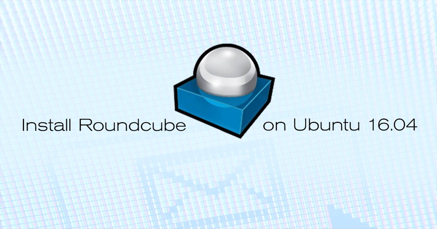 Install Roundcube on Ubuntu Install Roundcube on Ubuntu 16.04 LTS
